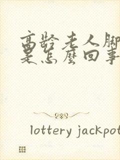 高龄老人脚浮肿是怎么回事
