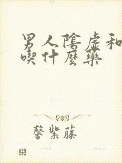 男人阴虚和阳虚吃什么药