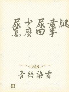 尿少尿黄腿肿是怎么回事封面
