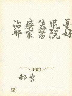 治疗失眠忧郁症哪家医院好