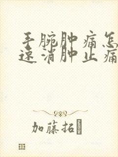 手腕肿痛怎样快速消肿止痛