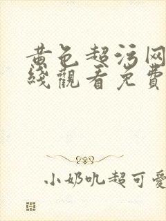 黄色超污网站在线观看免费