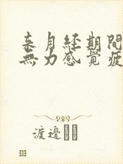 来月经期间浑身无力感觉疲惫