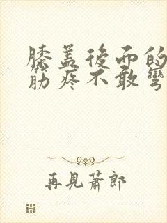 膝盖后面的腿窝筋疼不敢弯曲