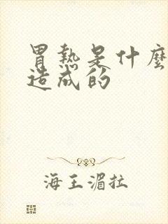 胃热是什么原因造成的