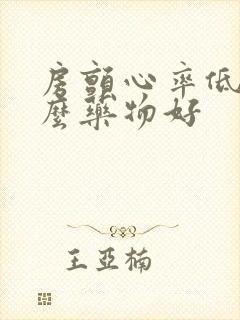 房颤心率低吃什么药物好