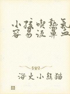 小孩吃热气东西容易流鼻血