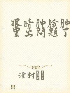 眼睛肿脸肿是哪里出问题了