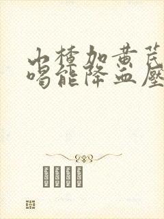 山楂加黄芪泡水喝能降血压吗封面