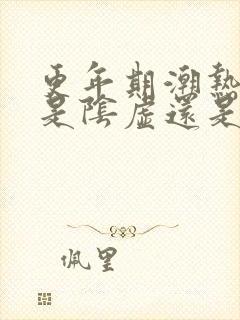 更年期潮热盗汗是阴虚还是阳虚
