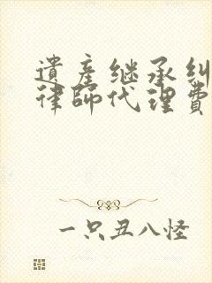 遗产继承纠纷案律师代理费
