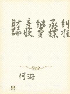 财产继承纠纷律师收费标准