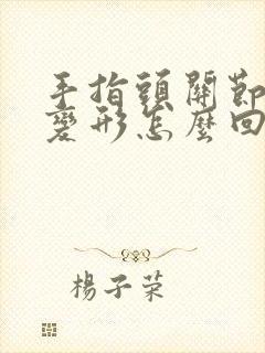 手指头关节肿大变形怎么回事