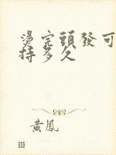 烫完头发可以维持多久