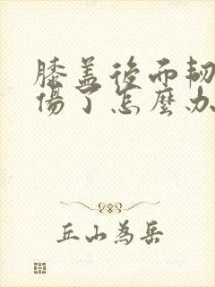 膝盖后面韧带拉伤了怎么办