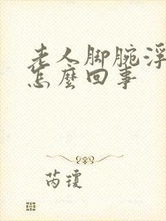 老人脚腕浮肿是怎么回事
