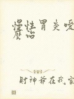 慢性胃炎嗳气怎么治