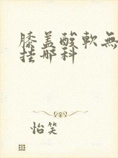 膝盖酸软无力要挂哪科