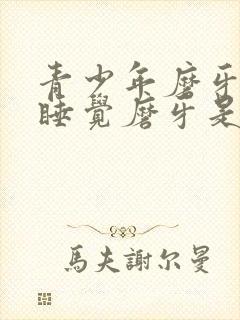 青少年磨牙晚上睡觉磨牙是什么原因