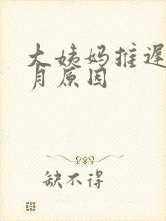 大姨妈推迟半个月原因