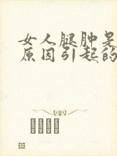 女人腿肿是什么原因引起的怎么治疗封面