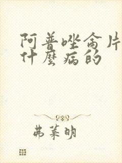 阿普唑仑片是治什么病的