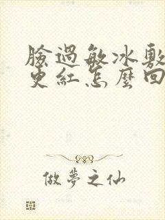 脸过敏冰敷之后更红怎么回事