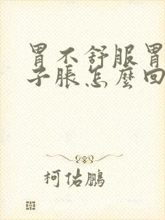 胃不舒服胃胀肚子胀怎么回事