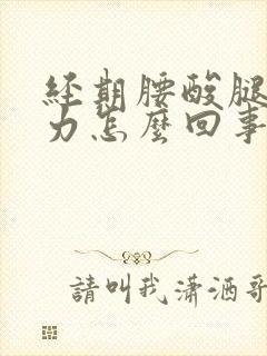 经期腰酸腿软无力怎么回事