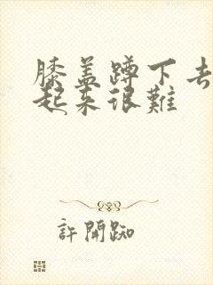 膝盖蹲下去疼站起来很难