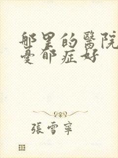 那里的医院治疗忧郁症好