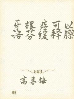 牙根疼可以吃布洛芬缓释胶囊吗