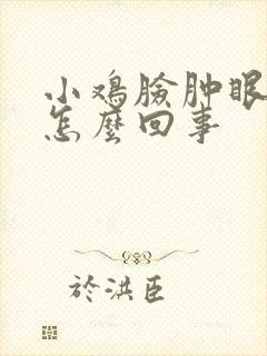 小鸡脸肿眼睛肿怎么回事