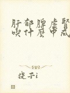 肝郁脾虚肾阴虚吃什么中成药最好