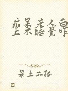 痴呆老人白天晚上不睡觉咋办