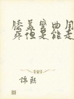 膝盖弯曲用力就疼但是能走路