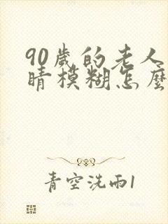 90岁的老人眼睛模糊怎么办?封面