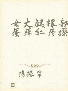 女大腿根部内侧瘙痒红疹擦什么药膏