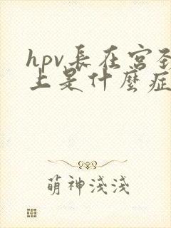 hpv长在宫颈上是什么症状