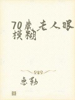 70岁老人眼睛模糊