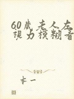 60岁老人左眼视力模糊看不清是什么情况