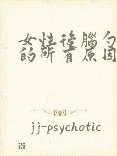 女性后脑勺晕沉的所有原因