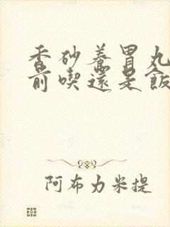 香砂养胃丸是饭前吃还是饭后吃?