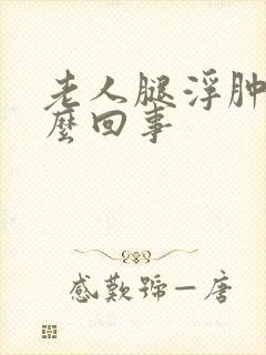 老人腿浮肿是怎么回事