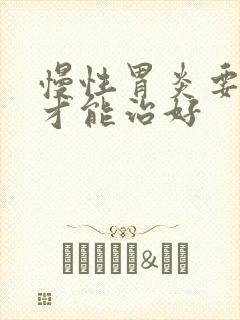 慢性胃炎要怎样才能治好