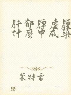 肝郁脾虚腹胀吃什么中成药