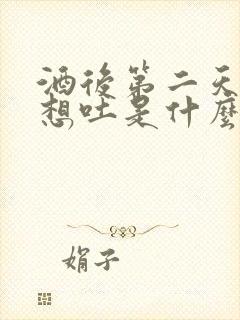 酒后第二天恶心想吐是什么原因