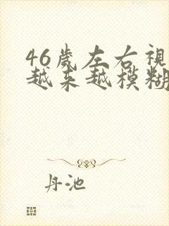 46岁左右视力越来越模糊了是什么原因