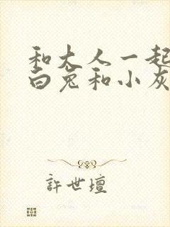 和大人一起读小白兔和小灰兔的故事