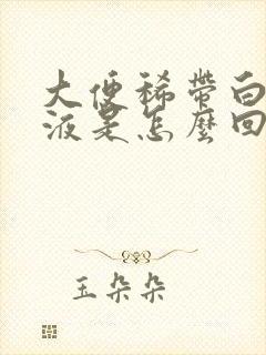 大便稀带白色粘液是怎么回事